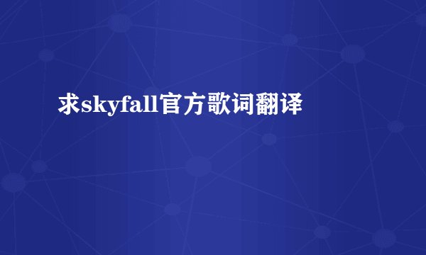 求skyfall官方歌词翻译