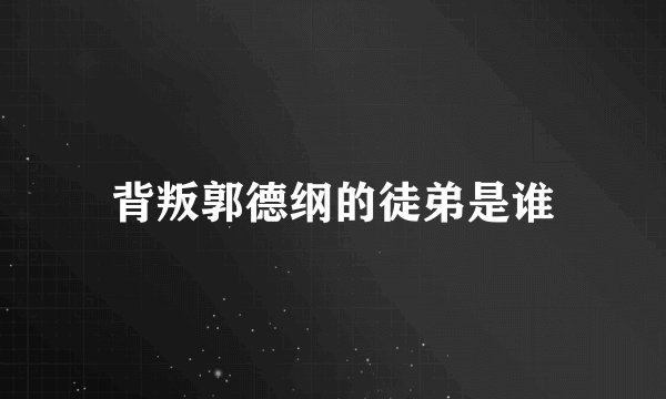 背叛郭德纲的徒弟是谁
