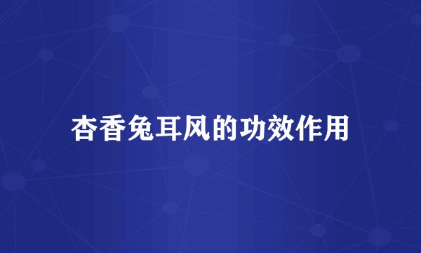 杏香兔耳风的功效作用