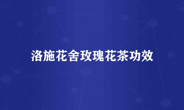 洛施花舍玫瑰花茶功效