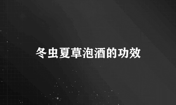 冬虫夏草泡酒的功效