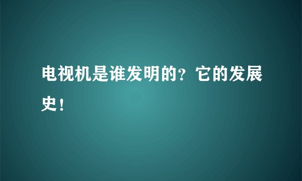 电视机是谁发明的？它的发展史！