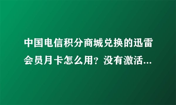 中国电信积分商城兑换的迅雷会员月卡怎么用？没有激活码，是一个账号和密码