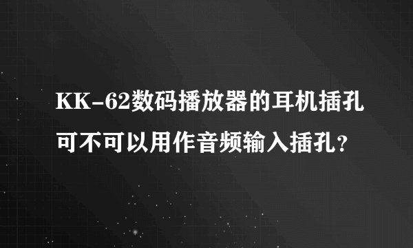 KK-62数码播放器的耳机插孔可不可以用作音频输入插孔？