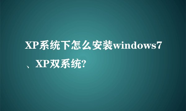 XP系统下怎么安装windows7、XP双系统?
