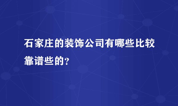 石家庄的装饰公司有哪些比较靠谱些的？