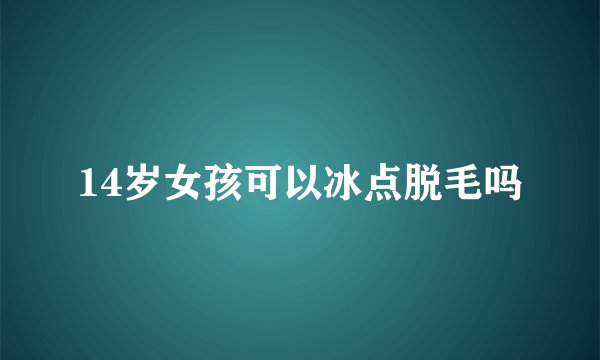 14岁女孩可以冰点脱毛吗