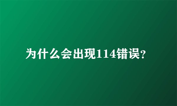 为什么会出现114错误？