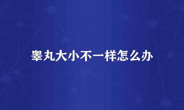 睾丸大小不一样怎么办
