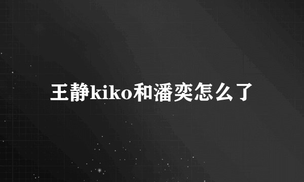 王静kiko和潘奕怎么了
