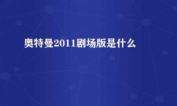 奥特曼2011剧场版是什么