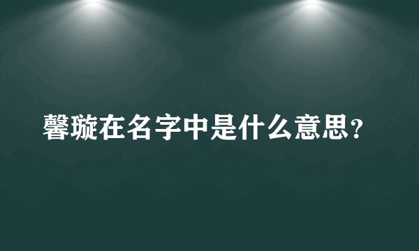 馨璇在名字中是什么意思？