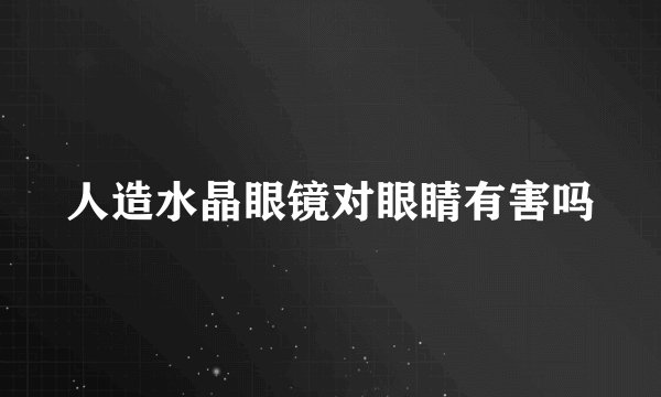 人造水晶眼镜对眼睛有害吗