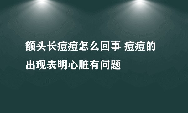 额头长痘痘怎么回事 痘痘的出现表明心脏有问题