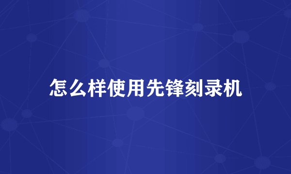 怎么样使用先锋刻录机