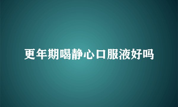 更年期喝静心口服液好吗