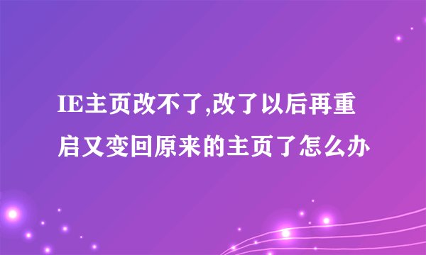IE主页改不了,改了以后再重启又变回原来的主页了怎么办
