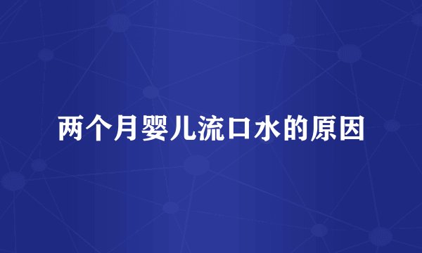 两个月婴儿流口水的原因