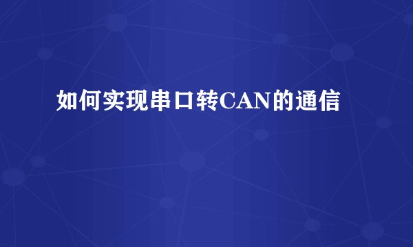 如何实现串口转CAN的通信