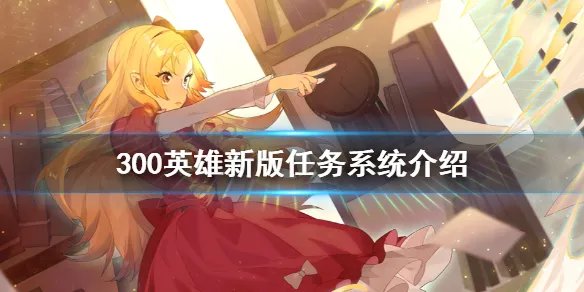 《300英雄》新版任务系统怎么玩 新版任务系统介绍