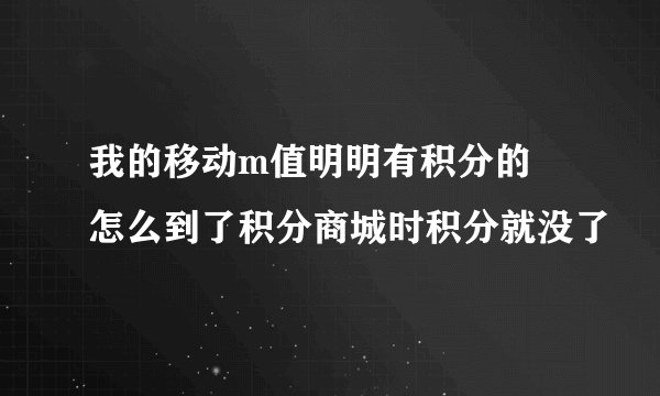 我的移动m值明明有积分的  怎么到了积分商城时积分就没了