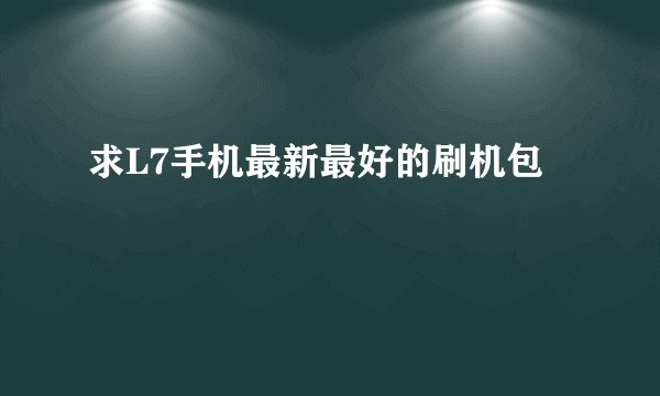 求L7手机最新最好的刷机包