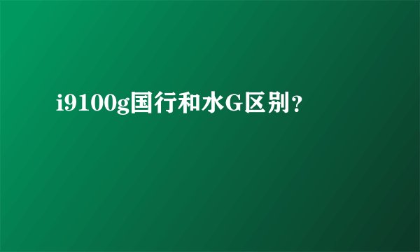 i9100g国行和水G区别？