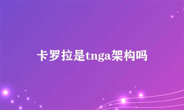 卡罗拉是tnga架构吗