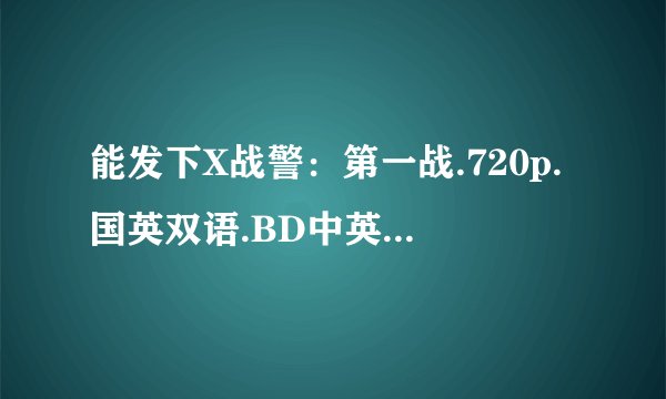 能发下X战警：第一战.720p.国英双语.BD中英双字的种子或下载链接么？