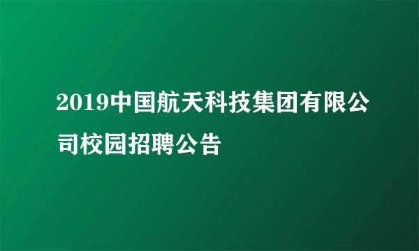 2019中国航天科技集团有限公司校园招聘公告