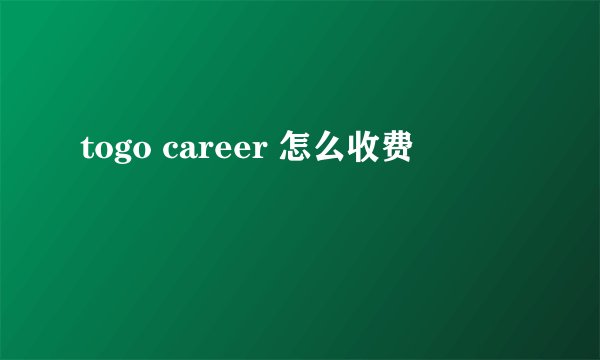togo career 怎么收费