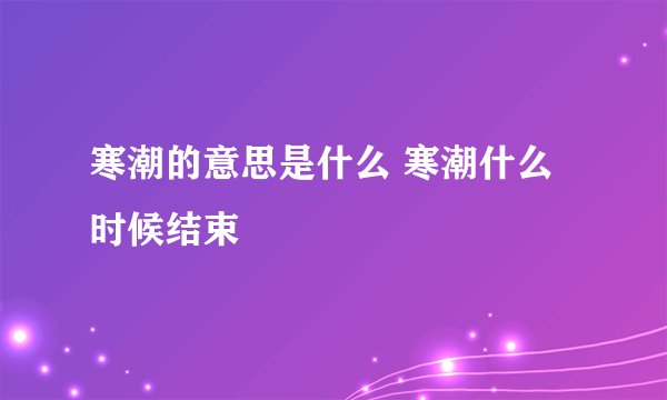 寒潮的意思是什么 寒潮什么时候结束