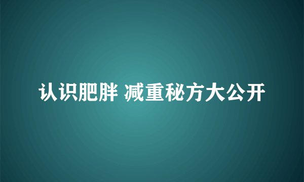 认识肥胖 减重秘方大公开