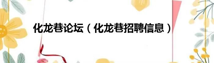化龙巷论坛（化龙巷招聘信息）