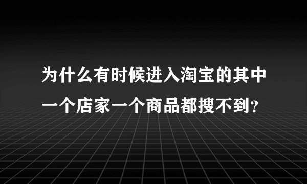 为什么有时候进入淘宝的其中一个店家一个商品都搜不到？