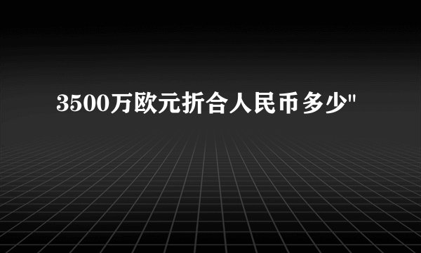 3500万欧元折合人民币多少