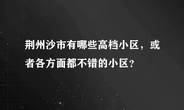 荆州沙市有哪些高档小区，或者各方面都不错的小区？