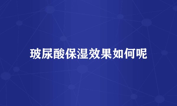 玻尿酸保湿效果如何呢
