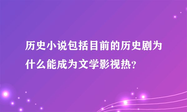 历史小说包括目前的历史剧为什么能成为文学影视热？