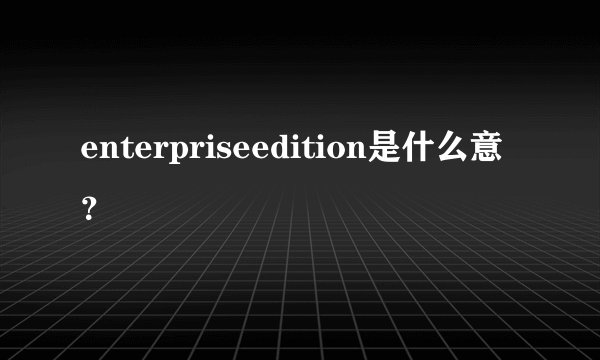 enterpriseedition是什么意？
