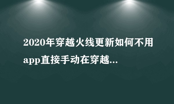 2020年穿越火线更新如何不用app直接手动在穿越火线里更新
