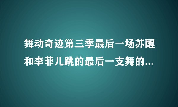 舞动奇迹第三季最后一场苏醒和李菲儿跳的最后一支舞的背景音乐？