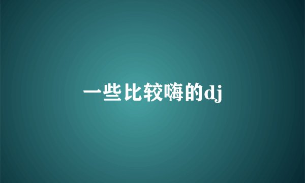 一些比较嗨的dj