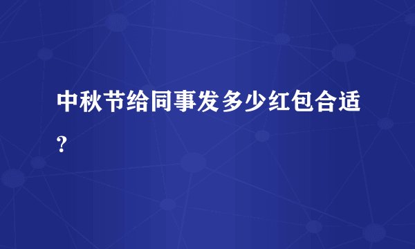 中秋节给同事发多少红包合适？