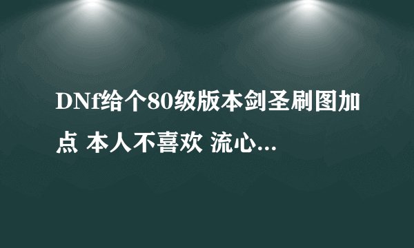DNf给个80级版本剑圣刷图加点 本人不喜欢 流心技能 用千年之光 +13