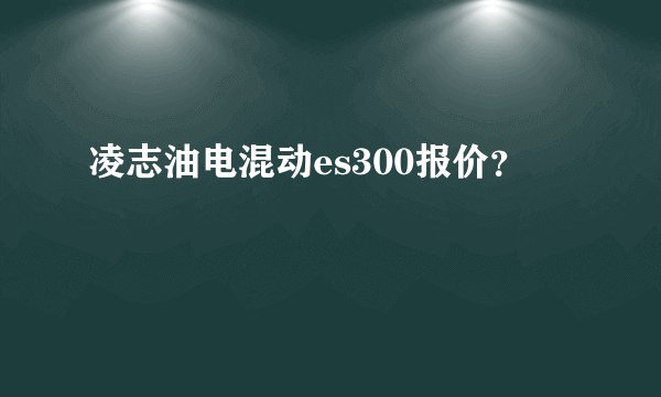 凌志油电混动es300报价？