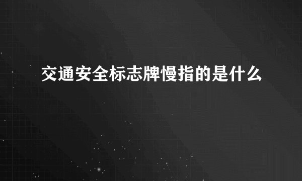 交通安全标志牌慢指的是什么