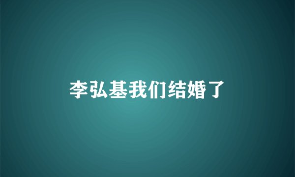 李弘基我们结婚了