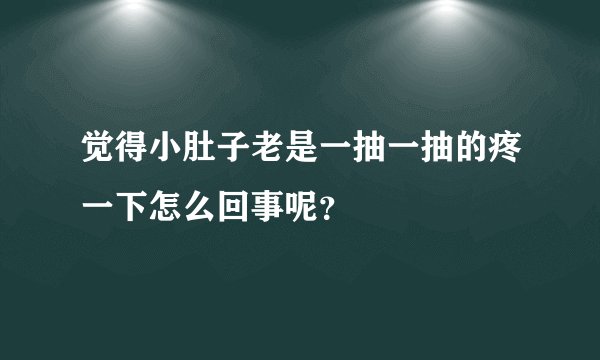 觉得小肚子老是一抽一抽的疼一下怎么回事呢？