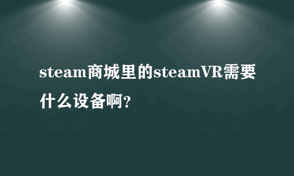 steam商城里的steamVR需要什么设备啊？
